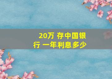 20万 存中国银行 一年利息多少